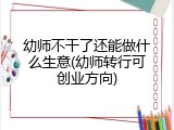 幼师不干了还能做什么生意(幼师转行可创业方向)