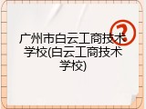 广州市白云工商技术学校(白云工商技术学校)
