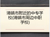 清镇市附近的中专学校(清镇市周边中职学校)