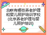 北京有哪些养老护理和婴儿照护培训学校(北京养老护理与婴儿照护培训)