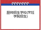厨师招生学校(烹饪学院招生)
