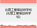 北理工爱福幼师学校(北理工爱福幼师学校)