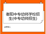 衡阳中专幼师学校招生(中专幼师招生)