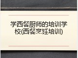 学西餐厨师的培训学校(西餐烹饪培训)