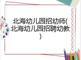 北海幼儿园招幼师(北海幼儿园招聘幼教)