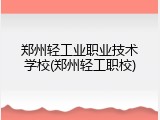 郑州轻工业职业技术学校(郑州轻工职校)