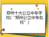 郑州十大公立中专学校(&ldquo;郑州公立中专名校&rdquo;)