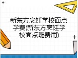 新东方烹饪学校面点学费(新东方烹饪学校面点班费用)