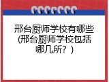 邢台厨师学校有哪些(邢台厨师学校包括哪几所？)