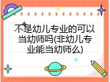不是幼儿专业的可以当幼师吗(非幼儿专业能当幼师么)
