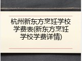 杭州新东方烹饪学校学费表(新东方烹饪学校学费详情)