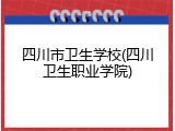 四川市卫生学校(四川卫生职业学院)