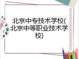北京中专技术学校(北京中等职业技术学校)