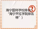 海宁厨师学校排名(&ldquo;海宁烹饪学院排名榜&rdquo;)