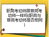 职高考幼师跟普高考幼师一样吗(职高与普高考幼师是否相同)