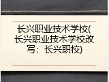 长兴职业技术学校(长兴职业技术学校改写：长兴职校)