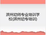 滨州幼师专业培训学校(滨州幼专培训)