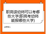 职高读幼师可以考哪些大学(职高考幼师能报哪些大学)
