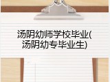 汤阴幼师学校毕业(汤阴幼专毕业生)