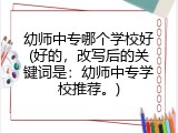 幼师中专哪个学校好(好的，改写后的关键词是：幼师中专学校推荐。)