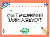 幼师工资真的很低吗(幼师收入真的低吗)