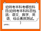幼师考本科考哪些科目(幼师考本科科目包括：语文、数学、英语、综合素质测试。)