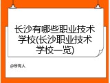 长沙有哪些职业技术学校(长沙职业技术学校一览)