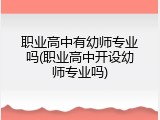 职业高中有幼师专业吗(职业高中开设幼师专业吗)