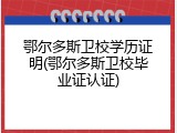 鄂尔多斯卫校学历证明(鄂尔多斯卫校毕业证认证)