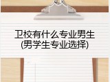 卫校有什么专业男生(男学生专业选择)