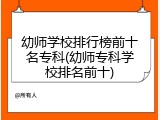 幼师学校排行榜前十名专科(幼师专科学校排名前十)