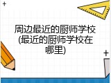 周边最近的厨师学校(最近的厨师学校在哪里)