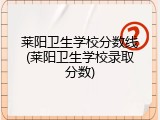 莱阳卫生学校分数线(莱阳卫生学校录取分数)