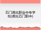 石门湘北职业中专学校(湘北石门职中)