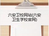 六安卫校网站(六安卫生学校官网)