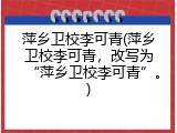萍乡卫校李可青(萍乡卫校李可青，改写为&ldquo;萍乡卫校李可青&rdquo;。)