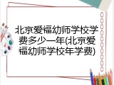 北京爱福幼师学校学费多少一年(北京爱福幼师学校年学费)