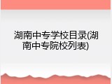 湖南中专学校目录(湖南中专院校列表)