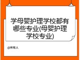 学母婴护理学校都有哪些专业(母婴护理学校专业)