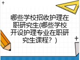 哪些学校招收护理在职研究生(哪些学校开设护理专业在职研究生课程？)