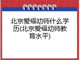 北京爱福幼师什么学历(北京爱福幼师教育水平)