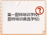 第一厨师培训学校(厨师培训首选学校)