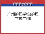 广州护理学校(护理学校广州)