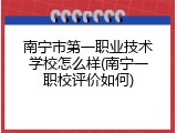南宁市第一职业技术学校怎么样(南宁一职校评价如何)