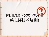 四川烹饪技术学校(川菜烹饪技术培训)