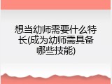 想当幼师需要什么特长(成为幼师需具备哪些技能)