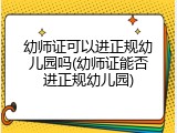 幼师证可以进正规幼儿园吗(幼师证能否进正规幼儿园)