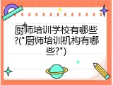 厨师培训学校有哪些?("厨师培训机构有哪些?")