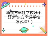 新东方烹饪学校好不好(新东方烹饪学校怎么样？)