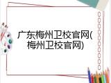 广东梅州卫校官网(梅州卫校官网)
